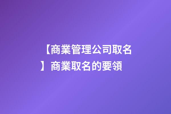 【商業管理公司取名】商業取名的要領-第1張-公司起名-玄機派
