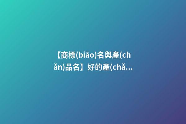 【商標(biāo)名與產(chǎn)品名】好的產(chǎn)品名具備的因素-第1張-商標(biāo)起名-玄機(jī)派