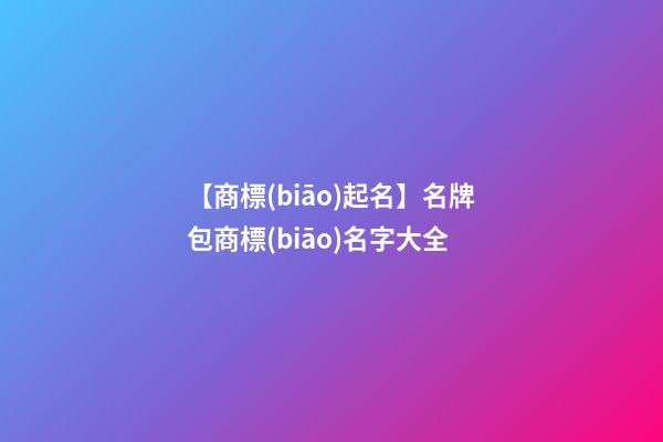 【商標(biāo)起名】名牌包商標(biāo)名字大全-第1張-商標(biāo)起名-玄機派