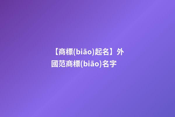 【商標(biāo)起名】外國范商標(biāo)名字