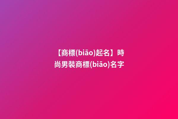 【商標(biāo)起名】時尚男裝商標(biāo)名字-第1張-商標(biāo)起名-玄機(jī)派