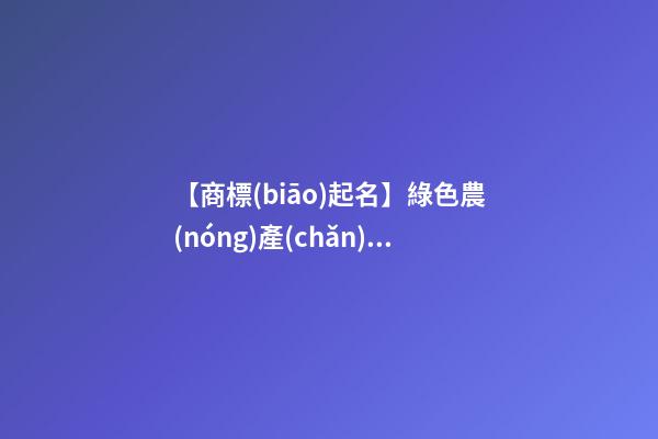 【商標(biāo)起名】綠色農(nóng)產(chǎn)品商標(biāo)起名-第1張-商標(biāo)起名-玄機(jī)派