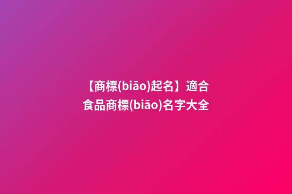 【商標(biāo)起名】適合食品商標(biāo)名字大全