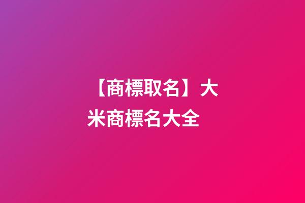 【商標取名】大米商標名大全-第1張-商標起名-玄機派