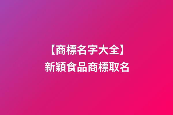 【商標名字大全】新穎食品商標取名-第1張-商標起名-玄機派