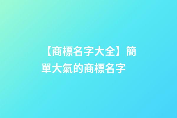【商標名字大全】簡單大氣的商標名字