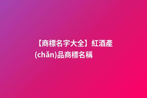 【商標名字大全】紅酒產(chǎn)品商標名稱-第1張-商標起名-玄機派