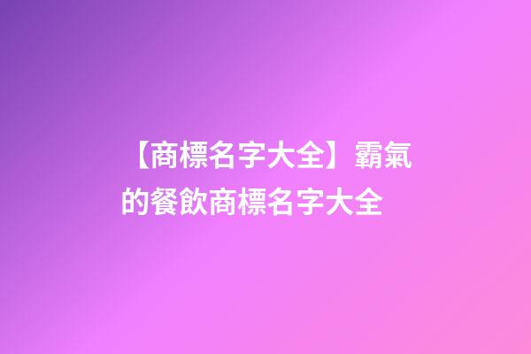 【商標名字大全】霸氣的餐飲商標名字大全
