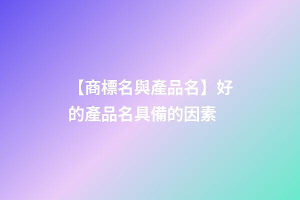 【商標名與產品名】好的產品名具備的因素-第1張-商標起名-玄機派