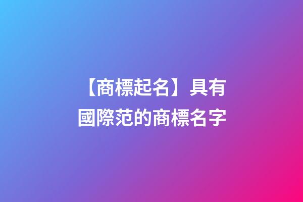 【商標起名】具有國際范的商標名字