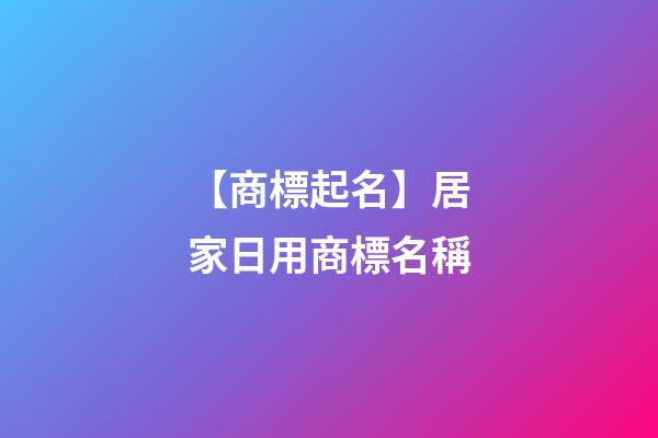 【商標起名】居家日用商標名稱-第1張-商標起名-玄機派