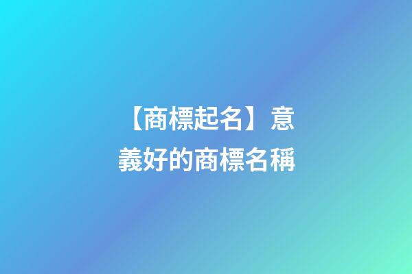 【商標起名】意義好的商標名稱-第1張-商標起名-玄機派
