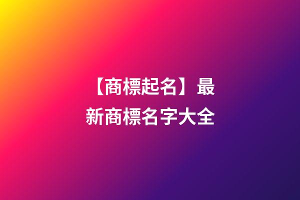 【商標起名】最新商標名字大全