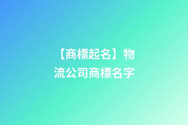 【商標起名】物流公司商標名字-第1張-公司起名-玄機派