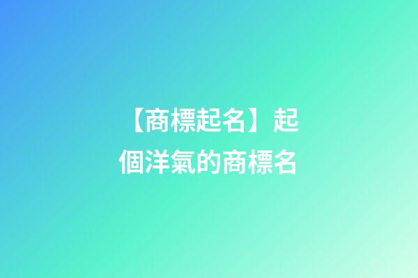 【商標起名】起個洋氣的商標名