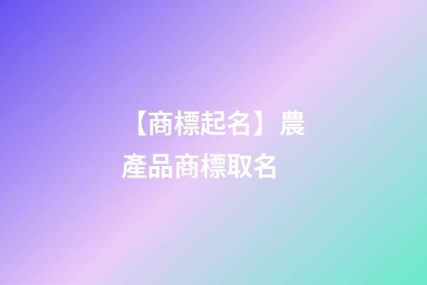 【商標起名】農產品商標取名-第1張-商標起名-玄機派