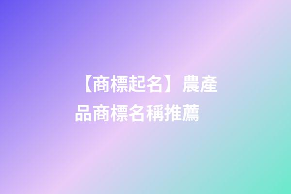 【商標起名】農產品商標名稱推薦-第1張-商標起名-玄機派