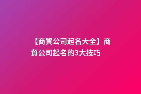 【商貿公司起名大全】商貿公司起名的3大技巧-第1張-公司起名-玄機派