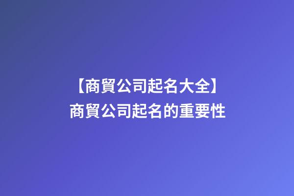 【商貿公司起名大全】商貿公司起名的重要性-第1張-公司起名-玄機派