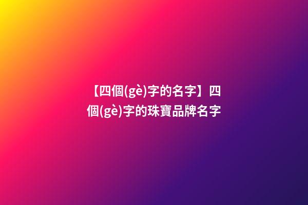 【四個(gè)字的名字】四個(gè)字的珠寶品牌名字-第1張-商標(biāo)起名-玄機(jī)派