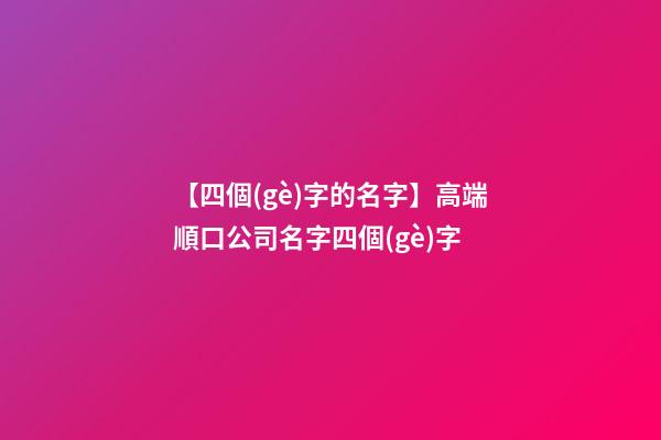 【四個(gè)字的名字】高端順口公司名字四個(gè)字-第1張-公司起名-玄機(jī)派