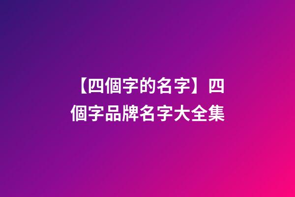 【四個字的名字】四個字品牌名字大全集