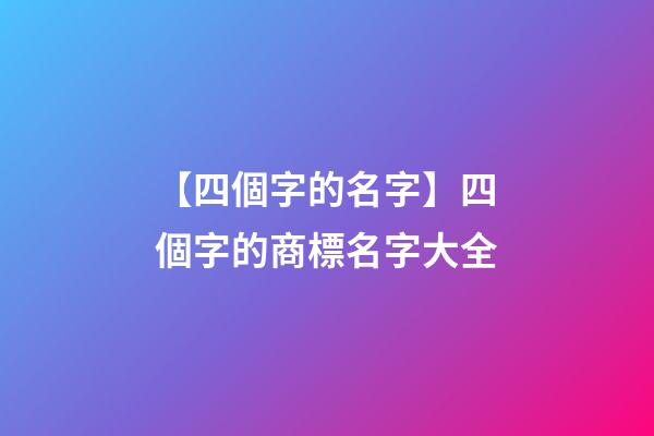 【四個字的名字】四個字的商標名字大全