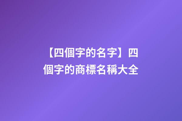 【四個字的名字】四個字的商標名稱大全