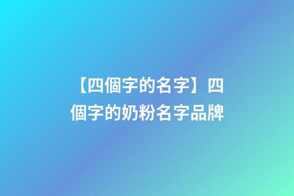 【四個字的名字】四個字的奶粉名字品牌-第1張-商標起名-玄機派