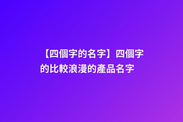 【四個字的名字】四個字的比較浪漫的產品名字-第1張-公司起名-玄機派