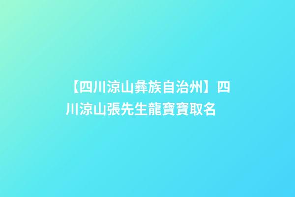 【四川涼山彝族自治州】四川涼山張先生龍寶寶取名-第1張-公司起名-玄機派