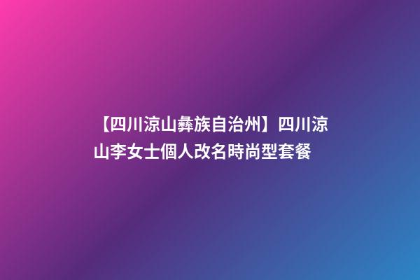 【四川涼山彝族自治州】四川涼山李女士個人改名時尚型套餐-第1張-公司起名-玄機派