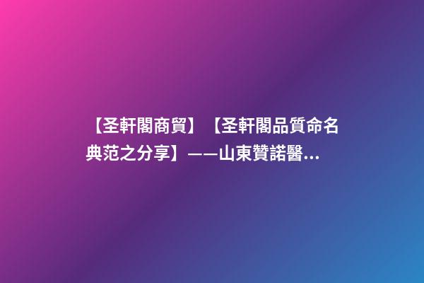 【圣軒閣商貿】【圣軒閣品質命名典范之分享】——山東贊諾醫療器械有限公司-第1張-公司起名-玄機派