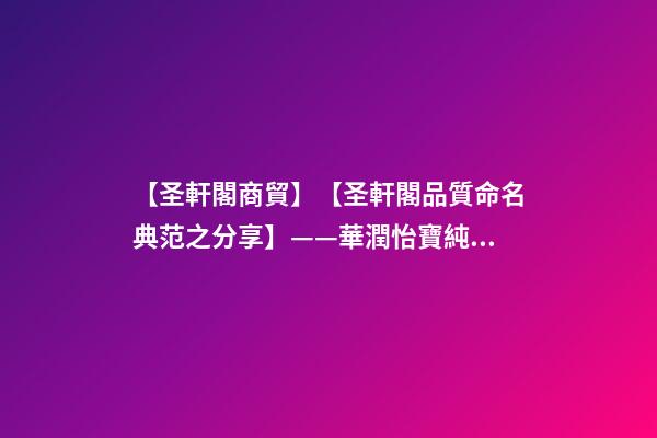 【圣軒閣商貿】【圣軒閣品質命名典范之分享】——華潤怡寶純凈水標志及包裝設計-第1張-公司起名-玄機派
