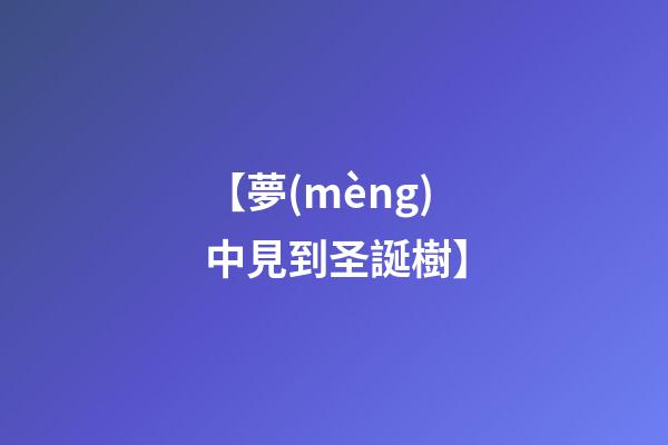 【夢(mèng)中見到圣誕樹】