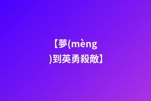 【夢(mèng)到英勇殺敵】