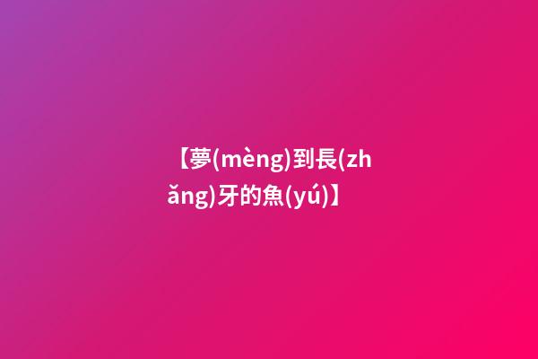【夢(mèng)到長(zhǎng)牙的魚(yú)】