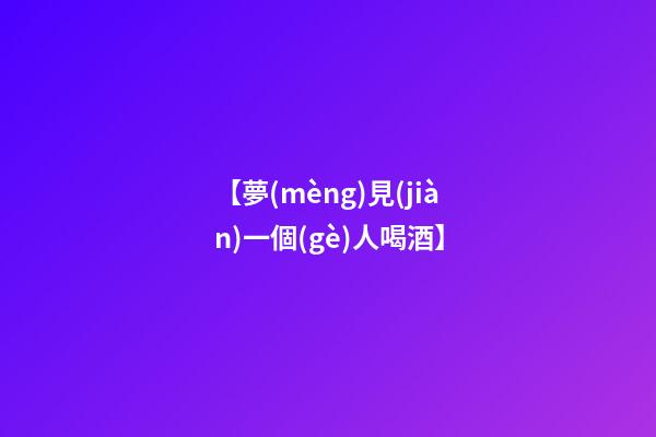 【夢(mèng)見(jiàn)一個(gè)人喝酒】