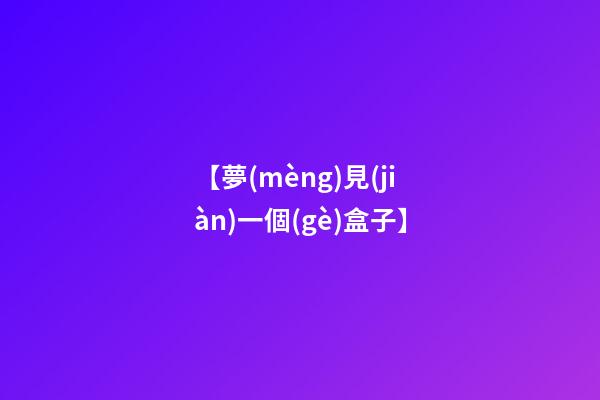 【夢(mèng)見(jiàn)一個(gè)盒子】
