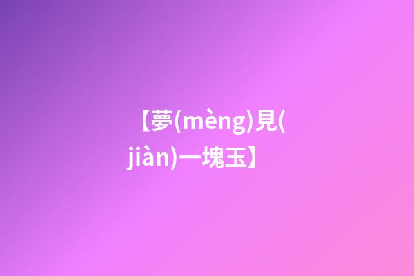 【夢(mèng)見(jiàn)一塊玉】