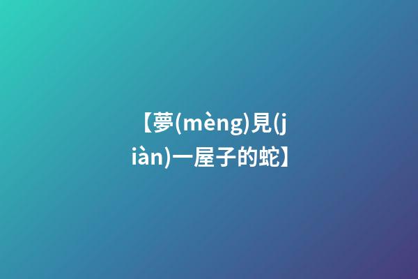 【夢(mèng)見(jiàn)一屋子的蛇】