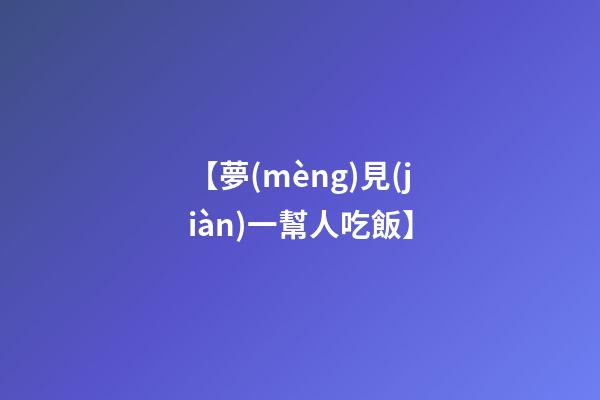 【夢(mèng)見(jiàn)一幫人吃飯】