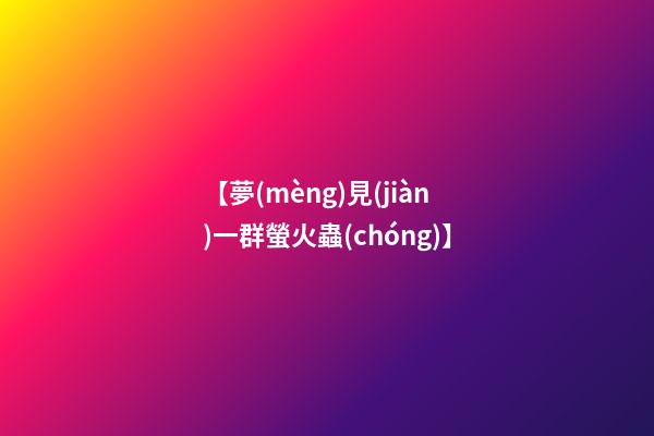 【夢(mèng)見(jiàn)一群螢火蟲(chóng)】