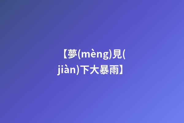 【夢(mèng)見(jiàn)下大暴雨】