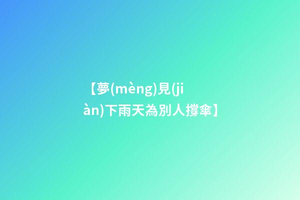 【夢(mèng)見(jiàn)下雨天為別人撐傘】