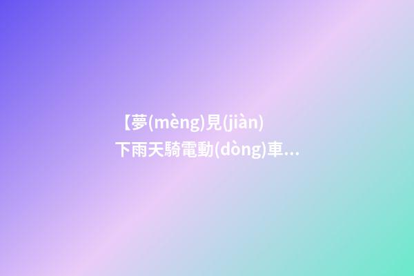 【夢(mèng)見(jiàn)下雨天騎電動(dòng)車】
