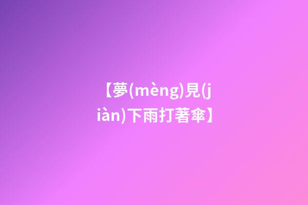 【夢(mèng)見(jiàn)下雨打著傘】