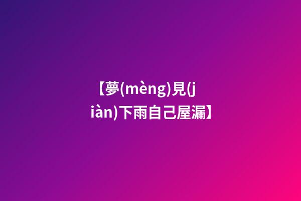 【夢(mèng)見(jiàn)下雨自己屋漏】
