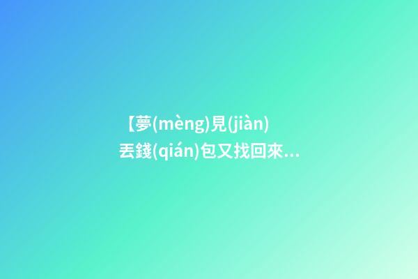 【夢(mèng)見(jiàn)丟錢(qián)包又找回來(lái)了】
