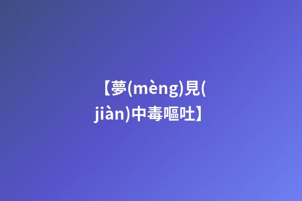 【夢(mèng)見(jiàn)中毒嘔吐】